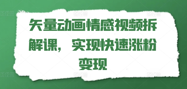 矢量动画情感视频拆解课，实现快速涨粉变现-千木学社