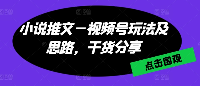 小说推文—视频号玩法及思路，干货分享-千木学社