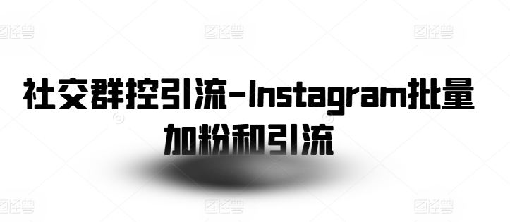 社交群控引流-Instagram批量加粉和引流-千木学社