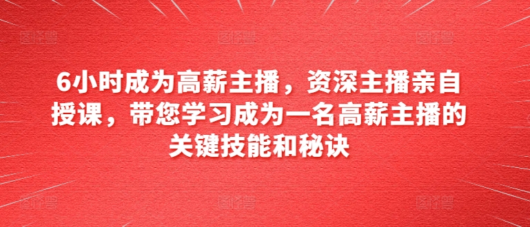 6小时成为高薪主播，资深主播亲自授课，带您学习成为一名高薪主播的关键技能和秘诀-千木学社