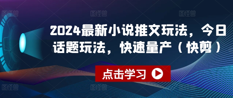 2024最新小说推文玩法，今日话题玩法，快速量产(快剪)-千木学社