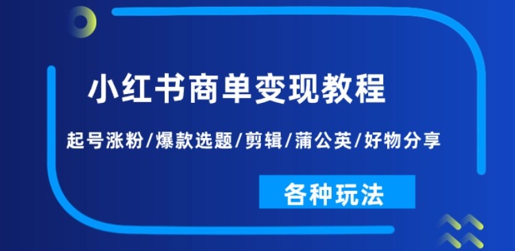 小红书商单变现教程：起号涨粉/爆款选题/剪辑/蒲公英/好物分享/各种玩法-千木学社