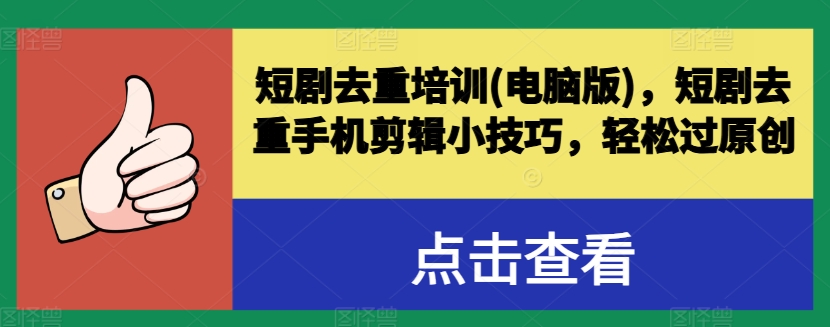 短剧去重培训(电脑版)，短剧去重手机剪辑小技巧，轻松过原创-千木学社