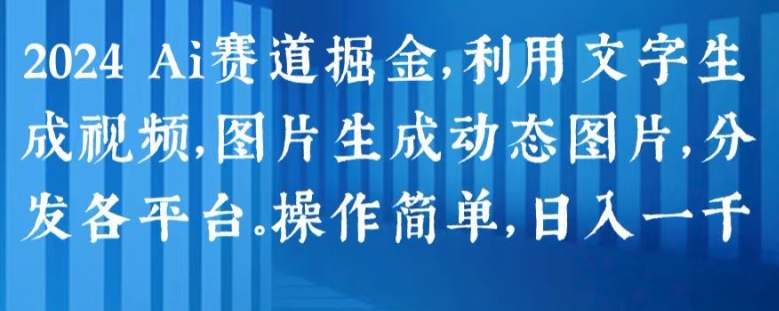 2024 Ai赛道掘金，利用文字生成视频，图片生成动态图片，分发各平台，操作简单，日入1k【揭秘】-千木学社