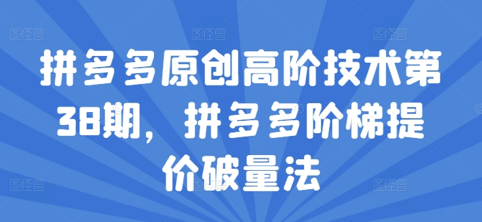 拼多多原创高阶技术第38期，拼多多阶梯提价破量法-千木学社