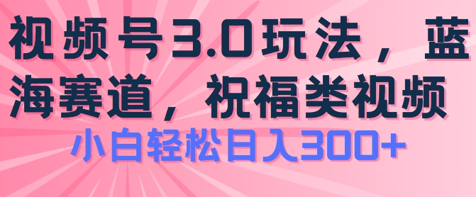 2024视频号蓝海项目，祝福类玩法3.0，操作简单易上手，日入300+【揭秘】-千木学社