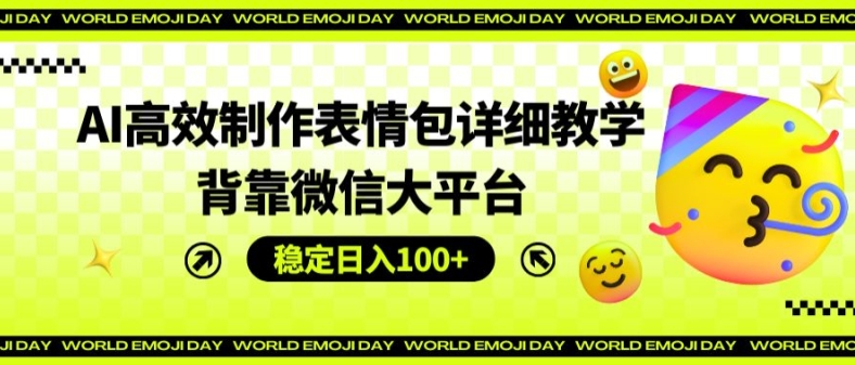 AI高效制作表情包详细教学，背靠微信大平台，稳定日入100+【揭秘】-千木学社