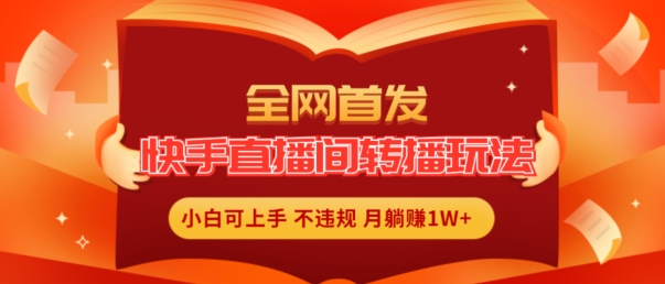 全网首发，快手直播间转播玩法简单躺赚，真正的全无人直播，小白轻松上手月入1W+【揭秘】-千木学社