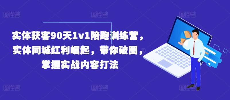 实体获客90天1v1陪跑训练营，实体同城红利崛起，带你破圈，掌握实战内容打法-千木学社