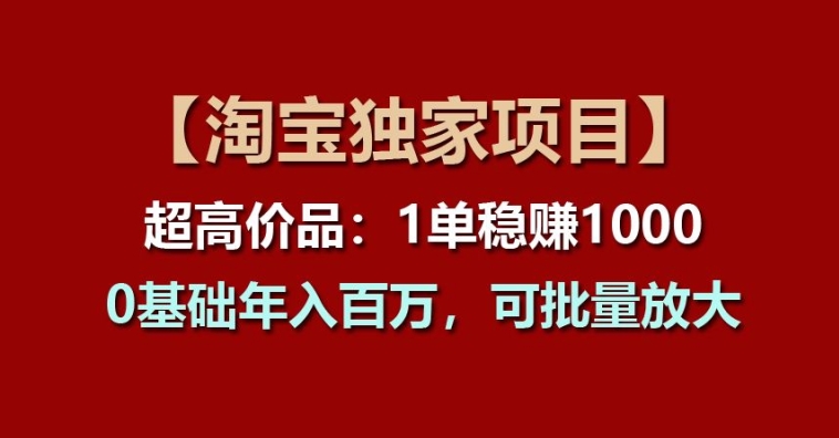 【淘宝独家项目】超高价品：1单稳赚1k多，0基础年入百W，可批量放大【揭秘】-千木学社