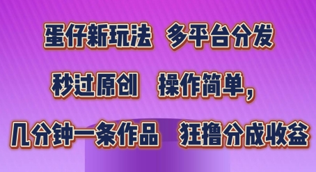 蛋仔新玩法，多平台分发，秒过原创，操作简单，几分钟一条作品，狂撸分成收益【揭秘】-千木学社