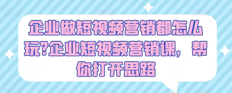 企业做短视频营销都怎么玩?企业短视频营销课，帮你打开思路-千木学社