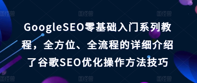 GoogleSEO零基础入门系列教程，全方位、全流程的详细介绍了谷歌SEO优化操作方法技巧-千木学社