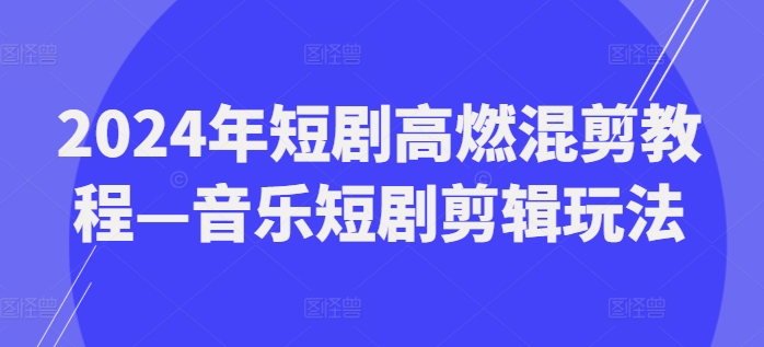 2024年短剧高燃混剪教程—音乐短剧剪辑玩法-千木学社