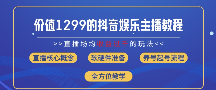 价值1299的抖音娱乐主播场均直播收入过千打法教学(8月最新)【揭秘】-千木学社