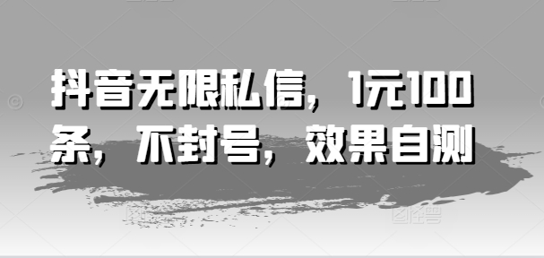 抖音无限私信，1元100条，不封号，效果自测-千木学社