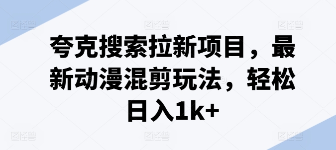 夸克搜索拉新项目，最新动漫混剪玩法，轻松日入1k+-千木学社