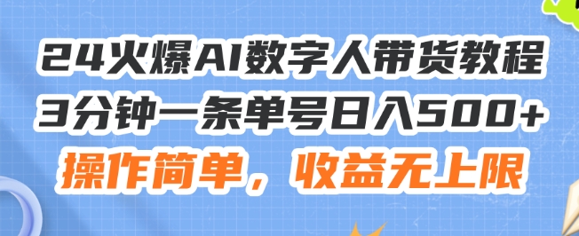 24火爆AI数字人带货教程，3分钟一条单号日入500+，操作简单，收益无上限【揭秘】-千木学社