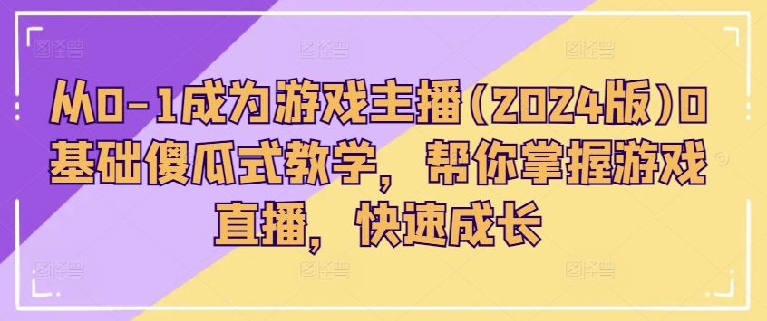 从0-1成为游戏主播(2024版)0基础傻瓜式教学，帮你掌握游戏直播，快速成长-千木学社