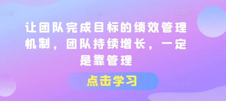 让团队完成目标的绩效管理机制，团队持续增长，一定是靠管理-千木学社