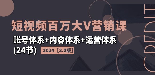 2024短视频百万大V营销课【3.0版】账号体系+内容体系+运营体系(24节)-千木学社