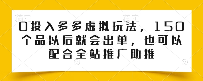 0投入多多虚拟玩法，150个品以后就会出单，也可以配合全站推广助推-千木学社