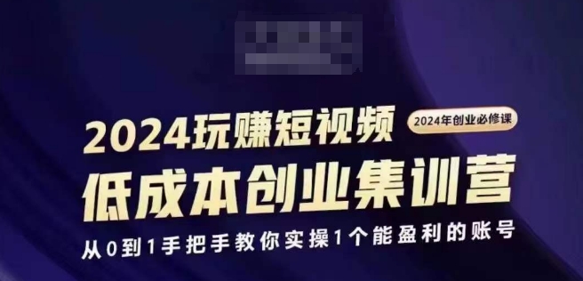 2024短视频创业集训班，2024创业必修，从0到1手把手教你实操1个能盈利的账号-千木学社