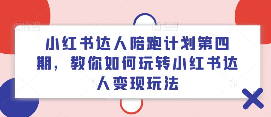 小红书达人陪跑计划第四期，教你如何玩转小红书达人变现玩法-千木学社