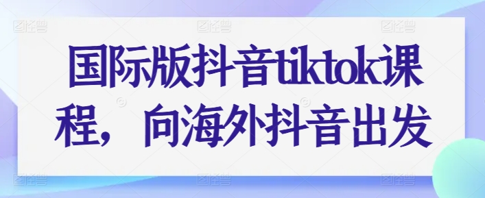 国际版抖音tiktok课程，向海外抖音出发-千木学社