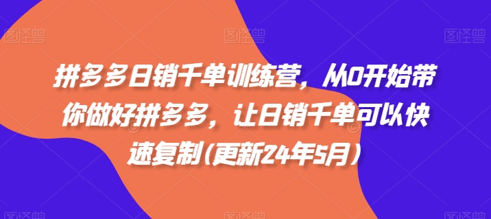 拼多多日销千单训练营，从0开始带你做好拼多多，让日销千单可以快速复制(更新24年7月)-千木学社