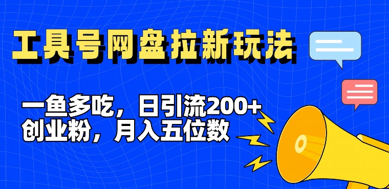 一鱼多吃，日引流200+创业粉，全平台工具号，网盘拉新新玩法月入5位数【揭秘】-千木学社