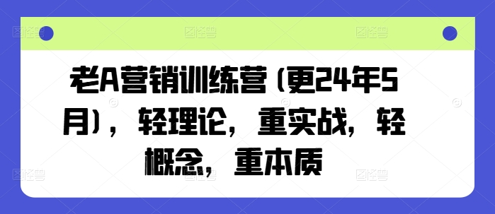 老A营销训练营(更24年6月)，轻理论，重实战，轻概念，重本质-千木学社