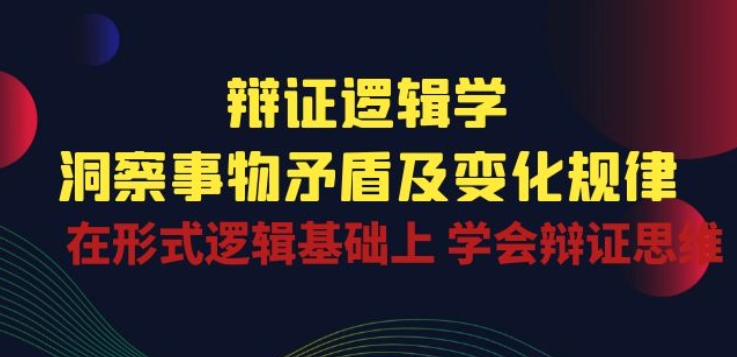 辩证 逻辑学 | 洞察 事物矛盾及变化规律 在形式逻辑基础上 学会辩证思维-千木学社