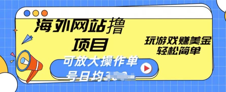 海外网站撸金项目，玩游戏赚美金，轻松简单可放大操作，单号每天均一两张【揭秘】-千木学社