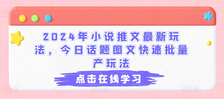 2024年小说推文最新玩法，今日话题图文快速批量产玩法-千木学社