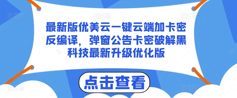 最新版优美云一键云端加卡密反编译，弹窗公告卡密破解黑科技最新升级优化版【揭秘】-千木学社