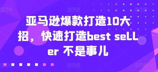 亚马逊爆款打造10大招，快速打造best seller 不是事儿-千木学社