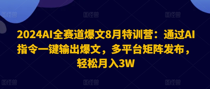 2024AI全赛道爆文8月特训营：通过AI指令一键输出爆文，多平台矩阵发布，轻松月入3W【揭秘】-千木学社