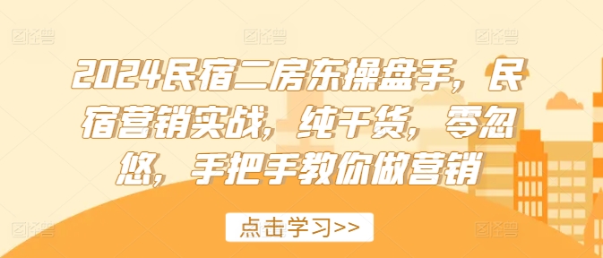 2024民宿二房东操盘手，民宿营销实战，纯干货，零忽悠，手把手教你做营销-千木学社