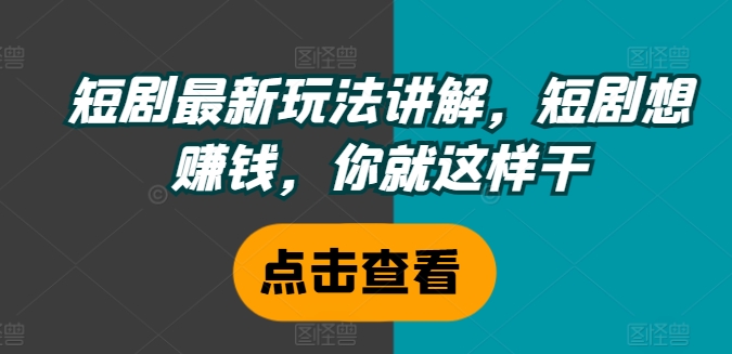 短剧最新玩法讲解，短剧想赚钱，你就这样干-千木学社