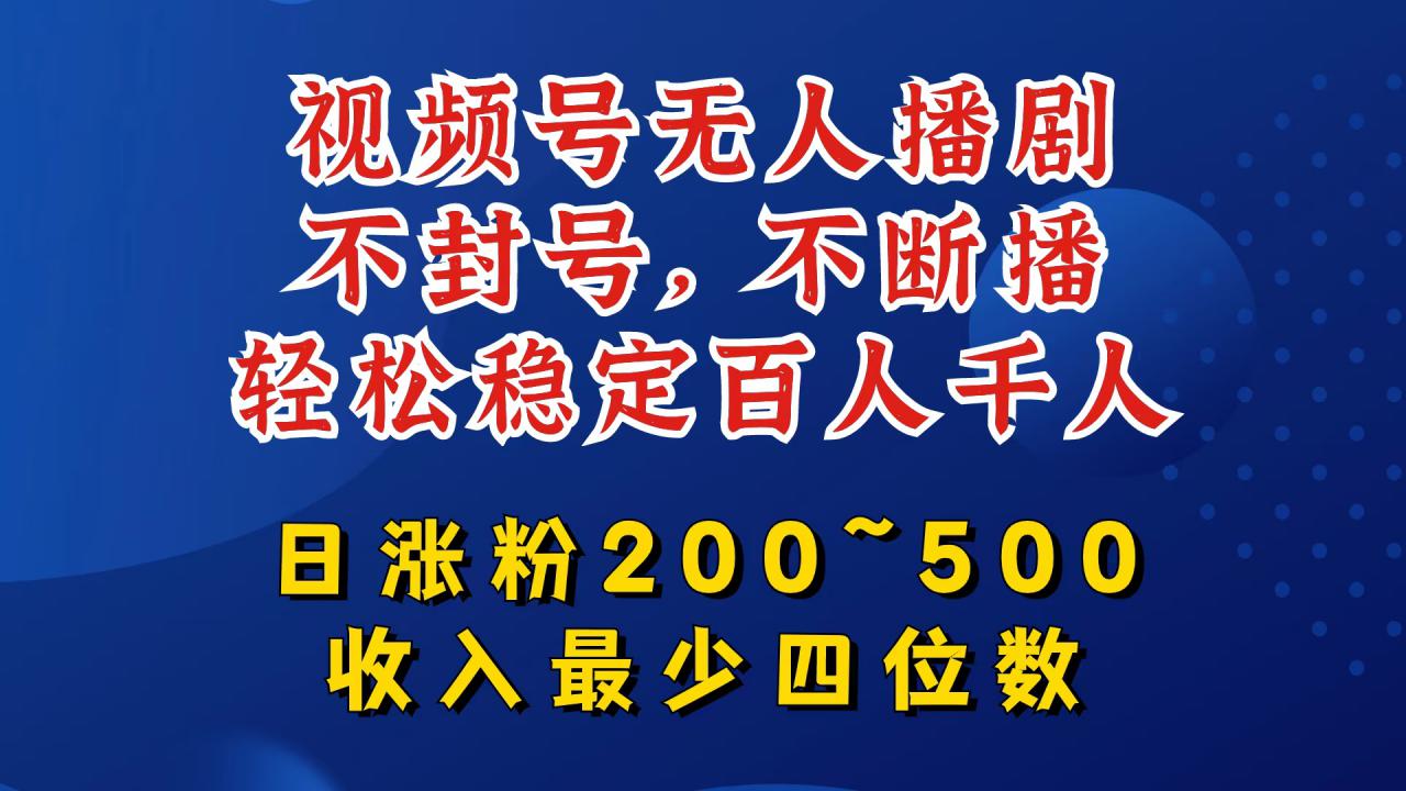 视频号无人播剧，不封号，不断播，轻松稳定百人千人，日涨粉200~500，收入最少四位数【揭秘】-千木学社