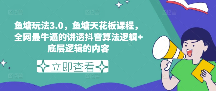 鱼塘玩法3.0，鱼塘天花板课程，全网最牛逼的讲透抖音算法逻辑+底层逻辑的内容（更新）-千木学社