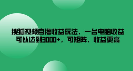 搜狐视频自撸收益玩法，一台电脑收益可以达到3k+，可矩阵，收益更高【揭秘】-千木学社