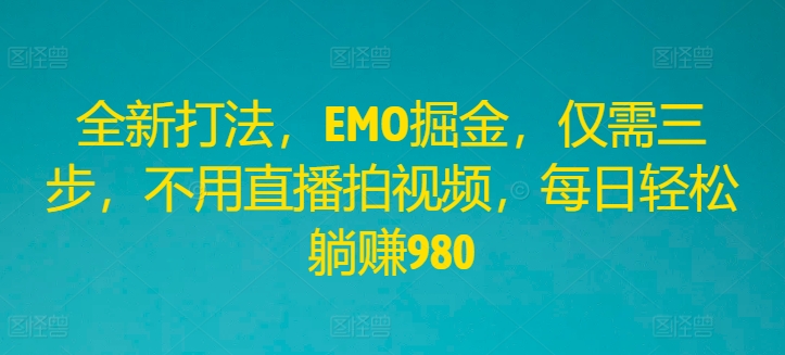 全新打法，EMO掘金，仅需三步，不用直播拍视频，每日轻松躺赚980【揭秘】-千木学社