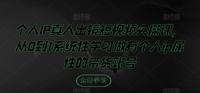 个人IP真人出镜短视频实操课，从0到1系统性学习做有个人ip属性的带货账号-千木学社