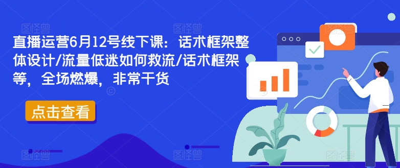 直播运营6月12号线下课：话术框架整体设计/流量低迷如何救流/话术框架等，全场燃爆，非常干货-千木学社