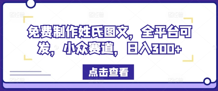 免费制作姓氏图文，全平台可发，小众赛道，日入300+【揭秘】-千木学社