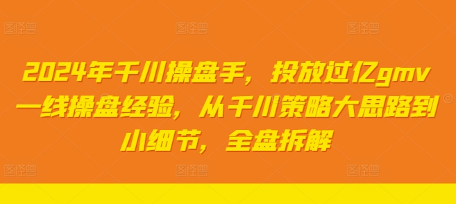 2024年千川操盘手，投放过亿gmv一线操盘经验，从千川策略大思路到小细节，全盘拆解-千木学社