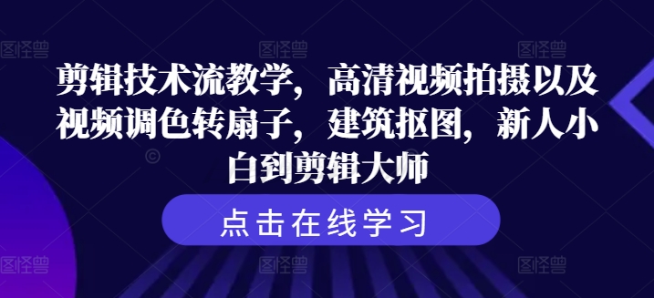 剪辑技术流教学，高清视频拍摄以及视频调色转扇子，建筑抠图，新人小白到剪辑大师-千木学社