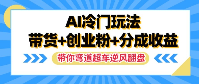 AI冷门玩法，带货+创业粉+分成收益，带你弯道超车，实现逆风翻盘【揭秘】-千木学社